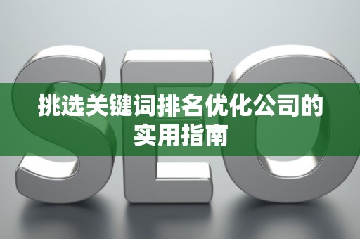 挑选关键词排名优化公司的实用指南