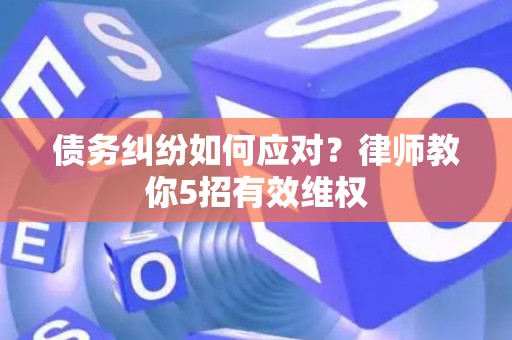 债务纠纷如何应对？律师教你5招有效维权