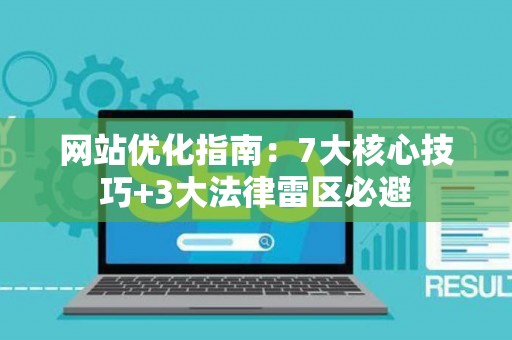 网站优化指南：7大核心技巧+3大法律雷区必避