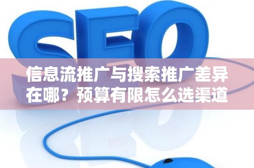 信息流推广与搜索推广差异在哪？预算有限怎么选渠道？