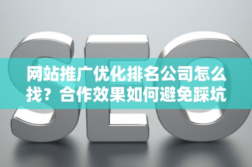 网站推广优化排名公司怎么找？合作效果如何避免踩坑？