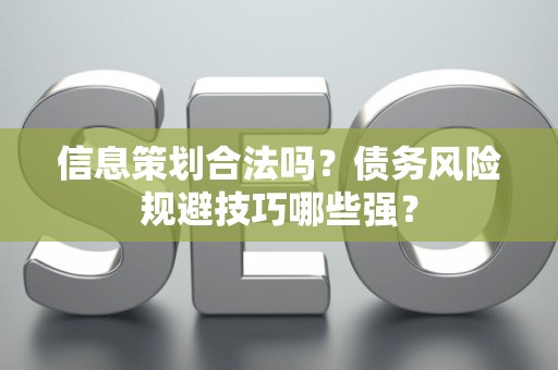 信息策划合法吗？债务风险规避技巧哪些强？